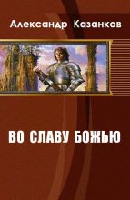 Книга - Александр Петрович Казанков - Во славу божью - читать