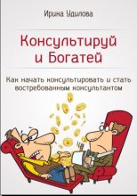 Книга - Ирина  Удилова - Консультируй и Богатей. Как начать консультировать и стать востребованным консультантом - читать