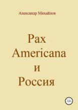 Книга - Александр Григорьевич Михайлов - Pax Americana и Россия - читать
