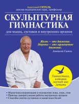 Книга - Анатолий Болеславович Ситель - Скульптурная гимнастика для мышц, суставов и внутренних органов - читать