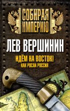 Книга - Лев Рэмович Вершинин - Идем на восток! Как росла Россия - читать