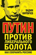 Книга - Вадим Владимирович Кирпичёв - Путин против либерального болота. Как сохранить Россию - читать