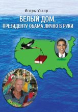 Книга - Игорь  Угляр - Белый дом. Президенту Обама лично в руки. ЧАСТЬ ПЕРВАЯ - читать