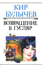 Книга - Кир  Булычев - Возвращение в Гусляр - читать
