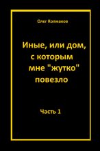 Книга - Олег  Колмаков - Иные, или Дом, с которым мне «жутко повезло». Часть 1 - читать