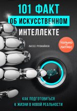 Книга - Лассе  Рухиайнен - 101 факт об искусственном интеллекте. Как подготовиться к жизни в новой реальности - читать