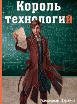 Книга - Александр  Дураков - Король технологий. Часть 1 - читать