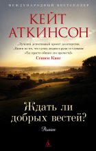 Книга - Кейт  Аткинсон - Ждать ли добрых вестей? - читать