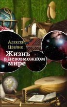 Книга - Алексей  Цвелик - Жизнь в невозможном мире: Краткий курс физики для лириков - читать