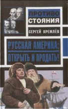 Книга - Сергей  Кремлёв - Русская Америка: Открыть и продать! - читать