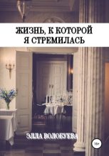 Книга - Элла  Волобуева - Жизнь, к которой я стремилась - читать