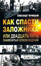 Книга - Александр Михайлович Черницкий - Как спасти заложника, или 25 знаменитых освобождений - читать