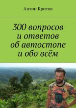 Книга - Антон Викторович Кротов - 300 вопросов и ответов об автостопе и обо всём - читать