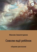 Книга - Максим Сергеевич Замалетдинов - Совсем ещё ребёнок - читать