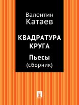 Книга - Валентин Петрович Катаев - Квадратура круга. Пьесы - читать