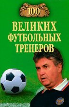 Книга - Владимир Игоревич Малов - 100 великих футбольных тренеров - читать