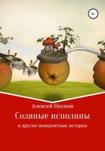 Книга - Алексей  Наумов - Соляные исполины и другие невероятные истории - читать