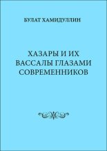 Книга - Булат Лиронович Хамидуллин - Хазары и их вассалы глазами современников - читать