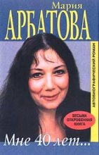 Книга - Мария Ивановна Арбатова - Мне 40 лет - читать