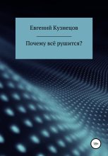 Книга - Евгений Петрович Кузнецов - Почему всё рушится? - читать