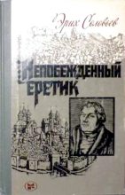 Книга - Эрих Юрьевич Соловьев - Непобежденный еретик. Мартин Лютер и его время - читать