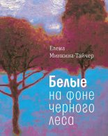 Книга - Елена Михайловна Минкина-Тайчер - Белые на фоне черного леса - читать