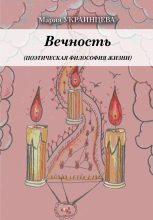 Книга - Мария Ильинична Украинцева - Вечность. Поэтическая философия жизни - читать