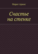 Книга - Марат Арстанович Арнис - Счастье на стенке (СИ) - читать