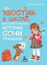 Книга - Аня  Доброчасова - Хвостик в школе, или Первоклашные истории Сони Грушиной - читать