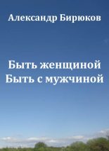 Книга - Александр Николаевич Бирюков - Быть женщиной. Быть с мужчиной - читать