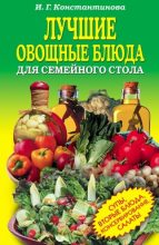 Книга - Ирина Геннадьевна Константинова - Лучшие овощные блюда для семейного стола. Салаты, супы, вторые блюда, консервирование - читать