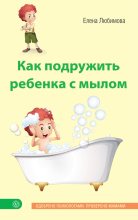 Книга - Елена Владимировна Любимова - Как подружить ребенка с мылом - читать