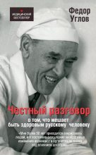 Книга - Фёдор Григорьевич Углов - Честный разговор о том, что мешает быть здоровым русскому человеку - читать