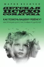 Книга - Мария  Величко - Детская психосоматика. Как помочь вашему ребенку? Инструкции для счастливых родителей - читать