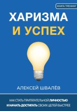 Книга - Алексей Сергеевич Швалёв - Харизма и успех. Как достигать своих целей быстрее - читать