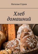 Книга - Наталья  Стриж - Хлеб домашний - читать