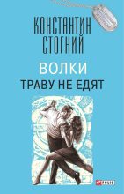 Книга - Константин Петрович Стогний - Волки траву не едят - читать