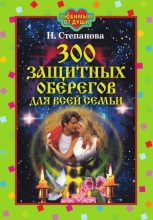 Книга - Наталья Ивановна Степанова - 300 защитных оберегов для всей семьи - читать