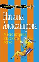 Книга - Наталья Николаевна Александрова - Место встречи изменить легко - читать