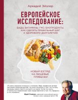 Книга - Аркадий Кальманович Эйзлер - Европейское исследование: БАДы, витамины, ГМО, биопродукты. Как сделать правильный шаг к здоровому долголетию - читать