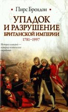 Книга - Пирс  Брендон - Упадок и разрушение Британской империи 1781-1997 - читать