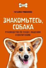 Книга - Татьяна В. Романова - Знакомьтесь, собака. Руководство по уходу, общению и воспитанию - читать