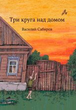 Книга - Василий  Сабиров - Три круга над домом - читать
