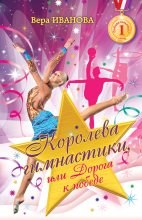 Книга - Вера Владимировна Иванова - Королева гимнастики, или Дорога к победе - читать