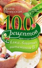 Книга - Ирина  Вечерская - 100 рецептов блюд, богатых витамином B. Вкусно, полезно, душевно, целебно - читать