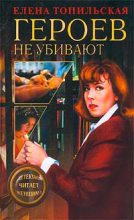 Книга - Елена Валентиновна Топильская - Героев не убивают - читать