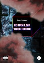 Книга - Павел  Бондарь - Не время для человечности - читать
