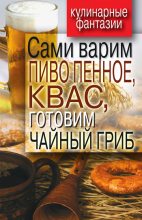 Книга - Денис Рашидович Галимов - Сами варим пиво пенное, квас, готовим чайный гриб - читать