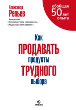 Книга - Александр Павлович Репьев - Как продавать продукты трудного выбора - читать