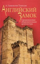 Книга - А. Гамильтон  Томпсон - Английский замок. Средневековая оборонительная архитектура - читать